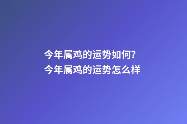 今年属鸡的运势如何？ 今年属鸡的运势怎么样-第1张-观点-玄机派